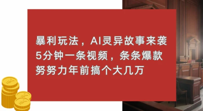 暴利玩法，AI灵异故事来袭，五分钟一条视频，条条爆款努努力过个肥年 - 副业心选-副业心选