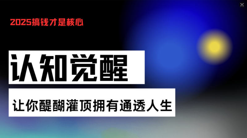 （13620期）认知觉醒，让你醍醐灌顶拥有通透人生，掌握强大的秘密！觉醒开悟课-副业心选