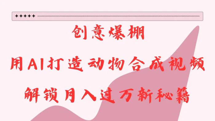创意爆棚，用AI打造动物合成视频，解锁月入过万新秘籍-副业心选