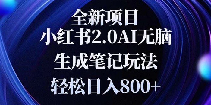 （13617期）全新小红书2.0无脑生成笔记玩法轻松日入800+小白新手简单上手操作 - 副业心选-副业心选