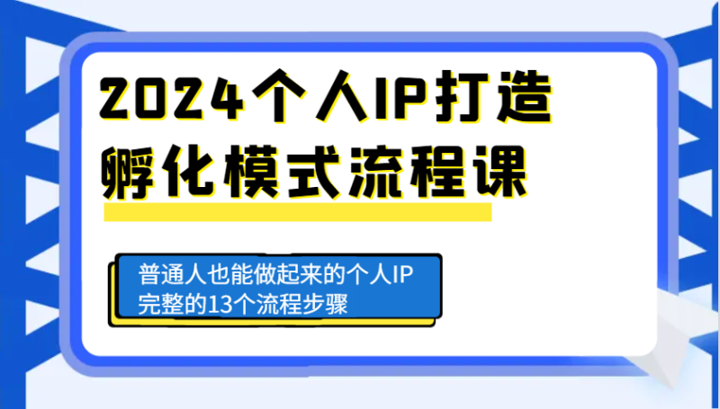 2024个人IP打造孵化模式流程课，普通人也能做起来的个人IP完整的13个流程步骤 - 副业心选-副业心选