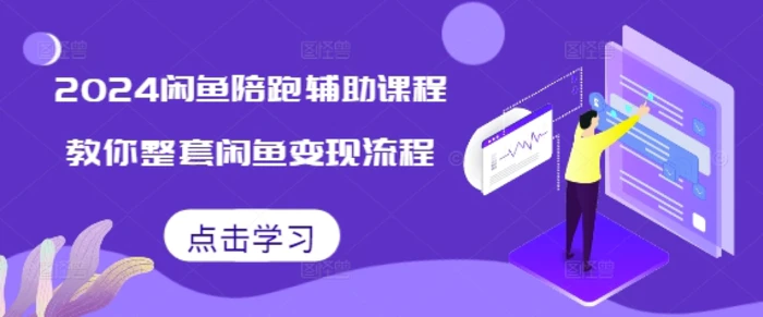 2024闲鱼陪跑辅助课程，教你整套闲鱼变现流程 - 副业心选-副业心选