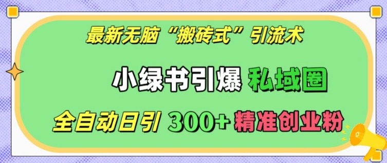 最新无脑“搬砖式”引流术，小绿书引爆私域圈，全自动日引300+精准创业粉【揭秘】 - 副业心选-副业心选