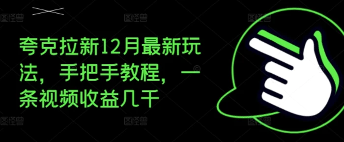 夸克拉新12月最新玩法，手把手教程，一条视频收益几千 - 副业心选-副业心选