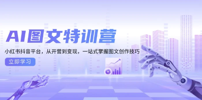 （13628期）AI图文特训营：小红书抖音平台，从开营到变现，一站式掌握图文创作技巧-副业心选