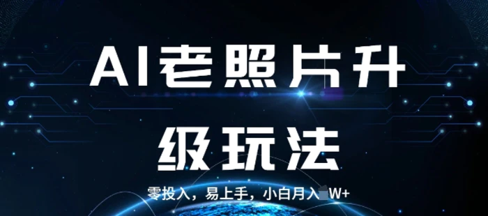 AI老照片升级玩法，零投入，易上手，小白月入过W-副业心选