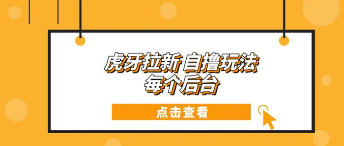 （13631期）虎牙拉新项目玩法 每个后台每天100+-副业心选