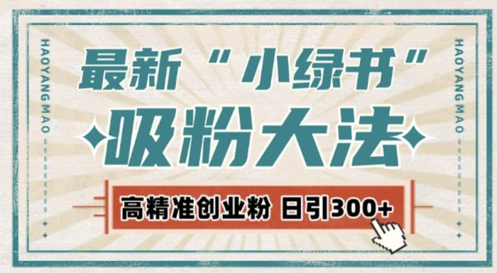 最新自动化“吸粉术”，小绿书激活私域流量，每日轻松吸引300+高质精准粉! - 副业心选-副业心选