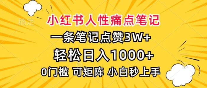 （13637期）小红书人性痛点笔记，一条笔记点赞3W+，轻松日入1000+，小白秒上手 - 副业心选-副业心选
