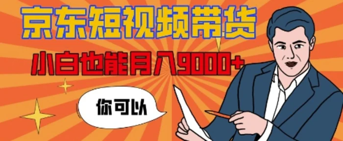 【揭秘】京东短视频带货，小白也能月入9k+(附详细教程) - 副业心选-副业心选