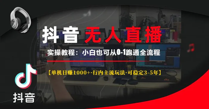 （13639期）抖音无人直播实操教程【单机日赚1000+行内主流玩法可稳定3-5年】小白也能轻松上手-副业心选