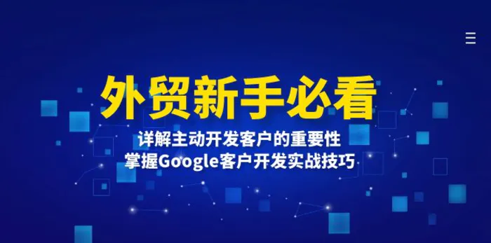 （13645期）外贸新手必看，详解主动开发客户的重要性，掌握Google客户开发实战技巧 - 副业心选-副业心选