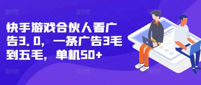 快手游戏合伙人看广告3.0，一条广告3毛到五毛，单机50+ - 副业心选-副业心选