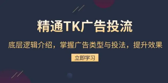 精通TK广告投流：底层逻辑介绍，掌握广告类型与投法，提升效果 - 副业心选-副业心选