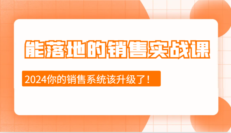 2024能落地的销售实战课：销售十步今天学，明天用，拥抱变化，迎接挑战 - 副业心选-副业心选