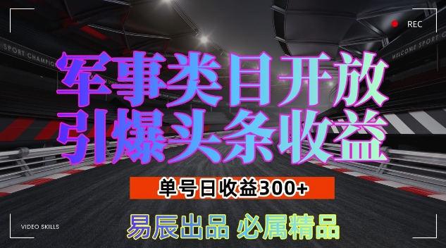 军事类目开放引爆头条收益，单号日入3张，新手也能轻松实现收益暴涨-副业心选