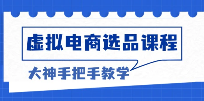 （13671期）虚拟电商选品课程：解决选品难题，突破产品客单天花板，打造高利润电商 - 副业心选-副业心选