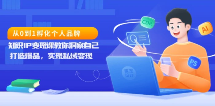 （13678期）从0到1孵化个人品牌，知识IP变现课教你洞察自己，打造爆品，实现私域变现 - 副业心选-副业心选