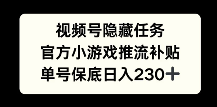 视频号隐藏任务，官方小游戏推流补贴，   单号平均收益日入230+ - 副业心选-副业心选