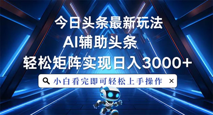 （13683期）今日头条最新玩法，思路简单，AI辅助，复制粘贴轻松矩阵日入3000+ - 副业心选-副业心选