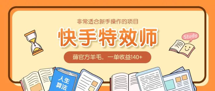 非常适合新手操作的项目：快手特效师，薅官方羊毛，一单收益140+ - 副业心选-副业心选