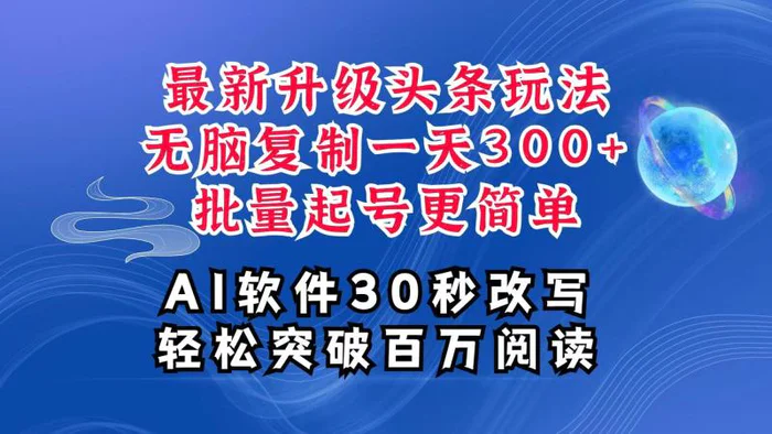 AI头条最新玩法，复制粘贴单号搞个300+，批量起号随随便便一天四位数，超详细课程-副业心选