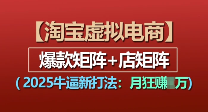 淘宝虚拟电商，2025牛逼新打法：爆款矩阵+店矩阵，月入过万 - 副业心选-副业心选