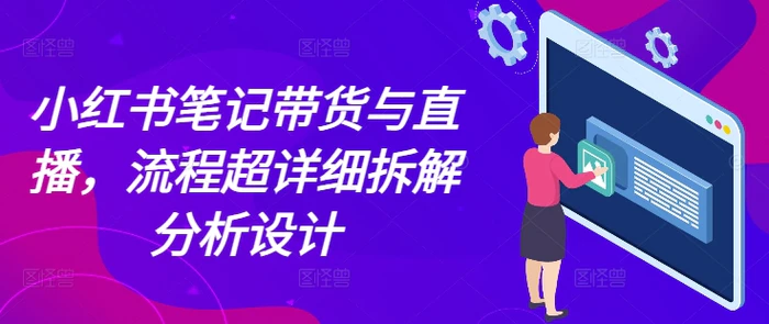 小红书笔记带货与直播，流程超详细拆解分析设计 - 副业心选-副业心选