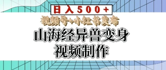 山海经异兽变身视频制作，日入多张，视频号+小红书发布-副业心选