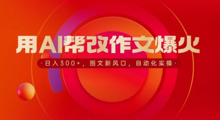 用AI帮改作文爆火，日入3张，图文新风口，自动化实操 - 副业心选-副业心选