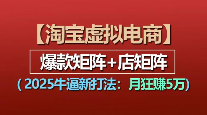 【淘宝虚拟项目】2025牛逼新打法：爆款矩阵+店矩阵，月狂赚5万 - 副业心选-副业心选
