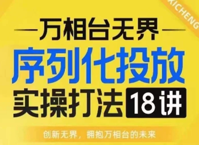 【万相台无界】序列化投放实操18讲线上实战班，淘系电商人的必修课 - 副业心选-副业心选