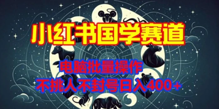 小红书国学赛道，电脑批量操作，不挑人不封号日入4张 - 副业心选-副业心选