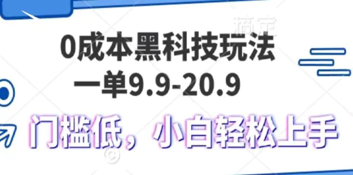 0成本黑科技玩法，一单9.9单日变现1000＋，小白轻松易上手-副业心选