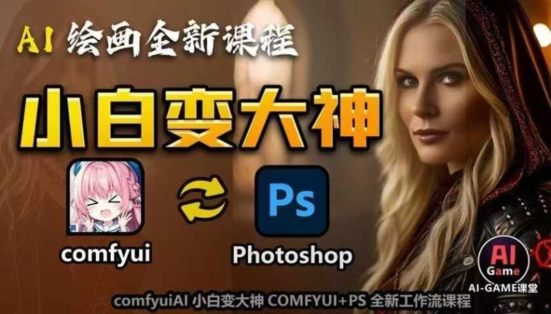 AI绘画全新课程，AI小白变大神COMFYUI+PS全新工作流课程，学会能创作无限可能 - 副业心选-副业心选