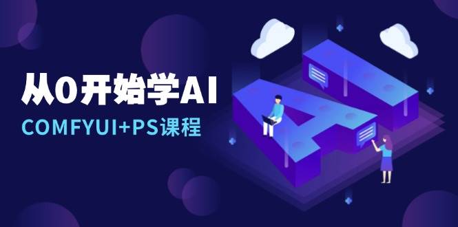 从0开始学AI，COMFYUI+PS课程，安装详解/报错解决/图文创作/线稿控制/等等-副业心选