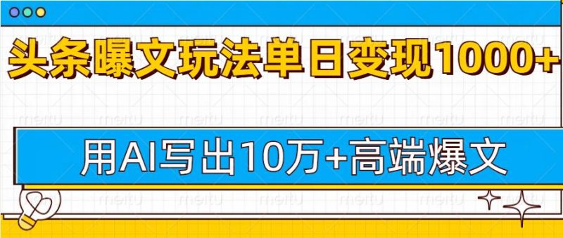 今日头条微头条图文爆文玩法，用AI指令写出10万+高端爆文，单日变现多张 - 副业心选-副业心选