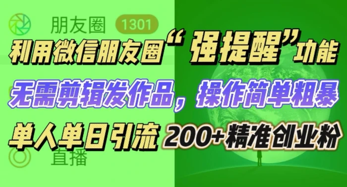 朋友圈强提醒，引流精准创业粉无需剪辑发作品，操作简单粗暴，单人单日引流200+创业粉 - 副业心选-副业心选