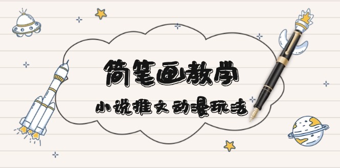 （13717期）简 笔 画 教 学，小说推文动漫玩法，提供多种爆点文案写法，引爆社交媒体-副业心选