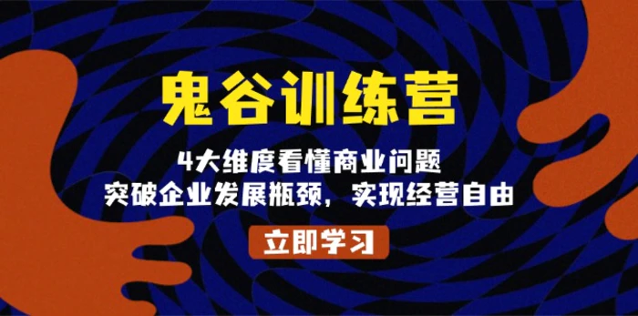 （13716期）鬼 谷 训 练 营，4大维度看懂商业问题，突破企业发展瓶颈，实现经营自由-副业心选