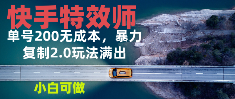 （13714期）快手特效师2.0，单号200收益0成本满出，小白可做-副业心选