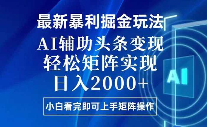（13713期）今日头条最新暴利掘金玩法，思路简单，上手容易，AI辅助复制粘贴，轻松矩阵实现日入2000+ - 副业心选-副业心选