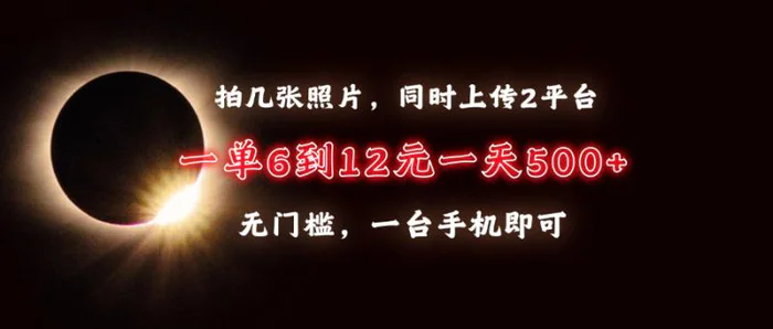 （13712期）拍几张照片，同时上传2平台，一单6到12元，一天轻松500+，无门槛，一台手机即可 - 副业心选-副业心选