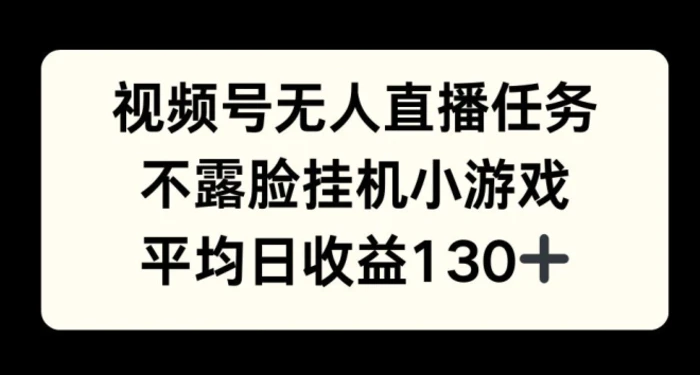 视频号平台半无人直播任务，不露脸挂机小游戏，平均日收益130+-副业心选