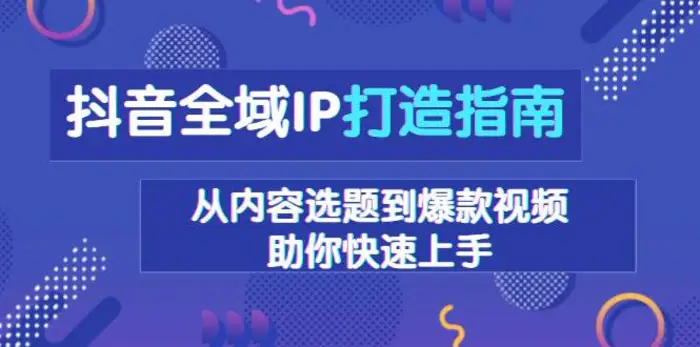 抖音全域IP打造指南，从内容选题到爆款视频，助你快速上手 - 副业心选-副业心选