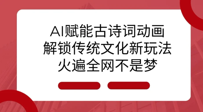AI 赋能古诗词动画：解锁传统文化新玩法，火遍全网不是梦!-副业心选