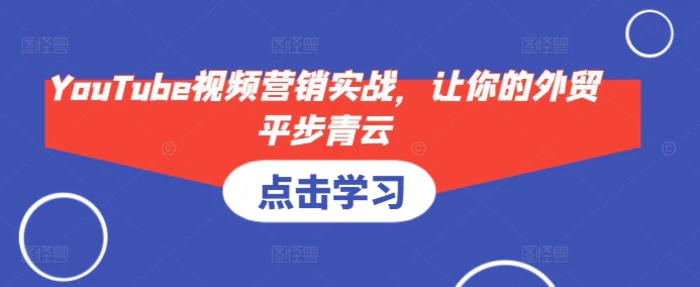 YouTube视频营销实战，让你的外贸平步青云 - 副业心选-副业心选