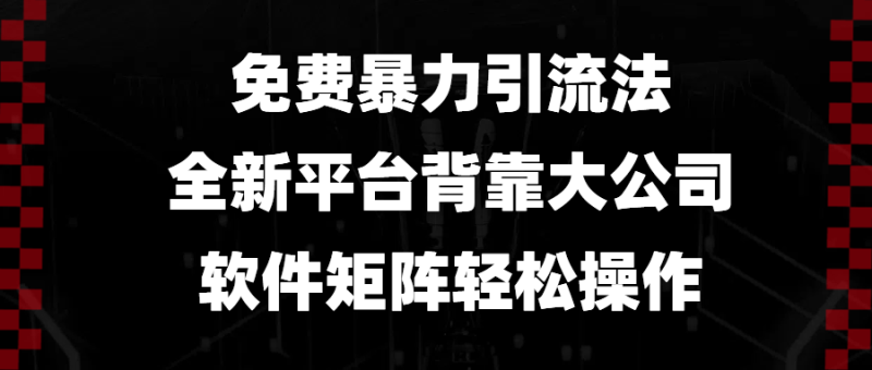 （13745期）免费暴力引流法，全新平台，背靠大公司，软件矩阵轻松操作 - 副业心选-副业心选