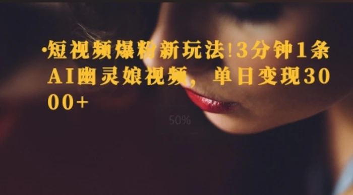 短视频爆粉新玩法，3分钟1条AI幽灵娘视频，单日变现3000+-副业心选