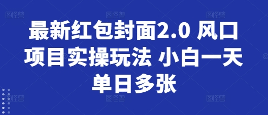 最新红包封面2.0 风口项目实操玩法 小白一天单日多张 - 副业心选-副业心选